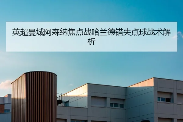 英超曼城阿森纳焦点战哈兰德错失点球战术解析