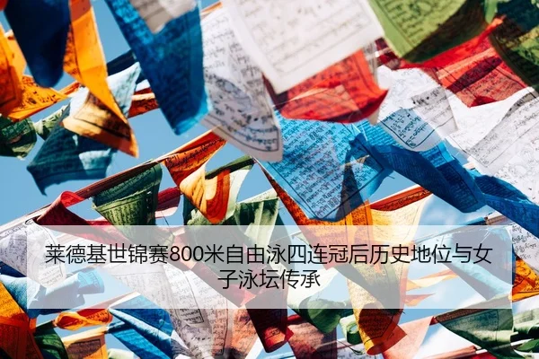 莱德基世锦赛800米自由泳四连冠后历史地位与女子泳坛传承